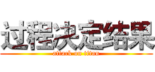 过程决定结果 (attack on titan)
