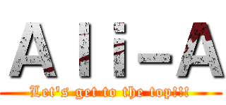 Ａｌｉ－Ａ (Let's get to the top!!!)