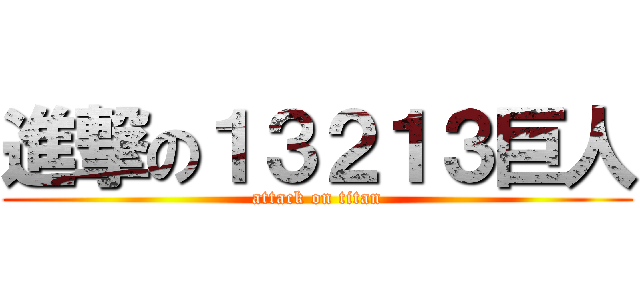 進撃の１３２１３巨人 (attack on titan)