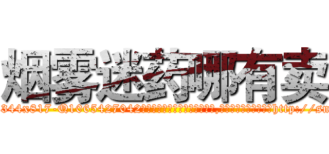 烟雾迷药哪有卖 (烟雾迷药哪有卖【电-151x68344x817-Q1065427042元吉药业】我们做的是长期生意,靠的是老客户长期支持http://sngk.net/0gIdRr

参考消息网我们做的是长期生意,靠的是老客户长期支持也许我们早该意识到，就连鲍勃·霍斯金斯（金球奖戏剧类电影男主角 
)