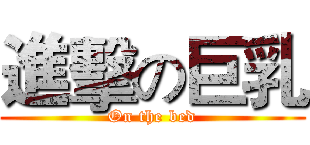 進擊の巨乳 (On the bed)