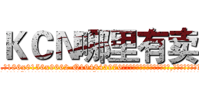 ＫＣＮ哪里有卖 (KCN哪里有卖【电.话186x0156x9662-Q194843976林氏药业】我们做的是长期生意,靠的是老客户长期支持
参考消息网2月20日报道 韩媒称，“剩女多、离婚率高的城市，房价一定会上涨。”这是中国经济学家金岩石2016年12月参加在上海举行的房地产相关论坛时说的话。
)