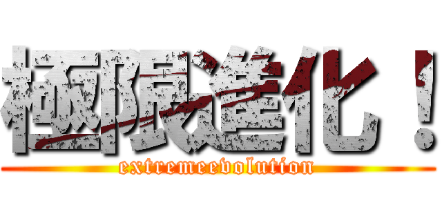 極限進化！ (extremeevolution)