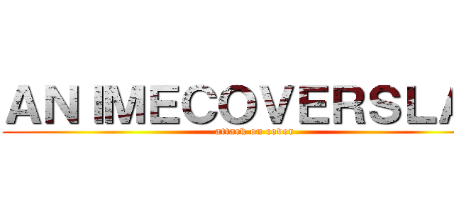 ＡＮＩＭＥＣＯＶＥＲＳＬＡＴ (attack on cover)