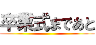 卒業式まであと ()