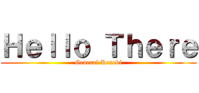 Ｈｅｌｌｏ Ｔｈｅｒｅ (General Kenobi)