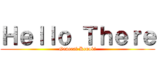 Ｈｅｌｌｏ Ｔｈｅｒｅ (General Kenobi)