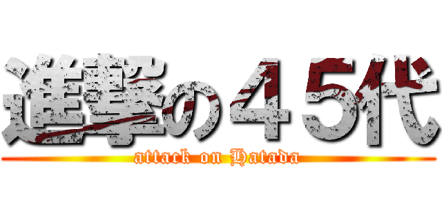 進撃の４５代 (attack on Hatada)