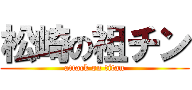 松崎の祖チン (attack on titan)