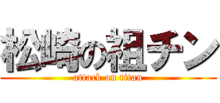 松崎の祖チン (attack on titan)