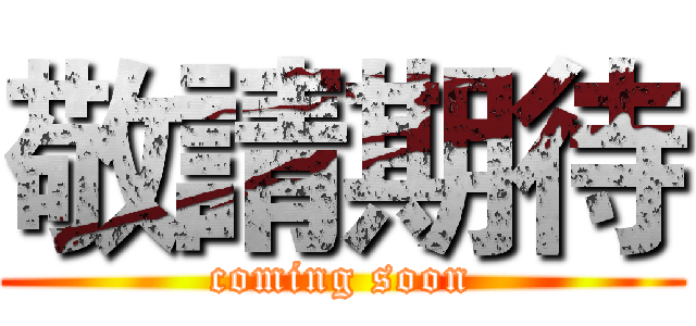 敬請期待 (coming soon)