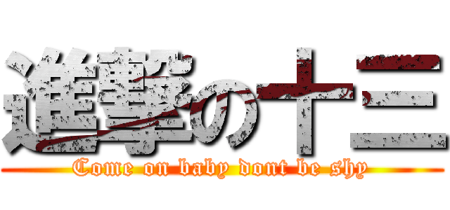 進撃の十三 (Come on baby dont be shy)