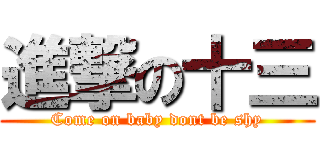 進撃の十三 (Come on baby dont be shy)