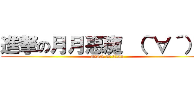 進撃の月月惡魔 （｀∀´）Ψ (attack on titan)