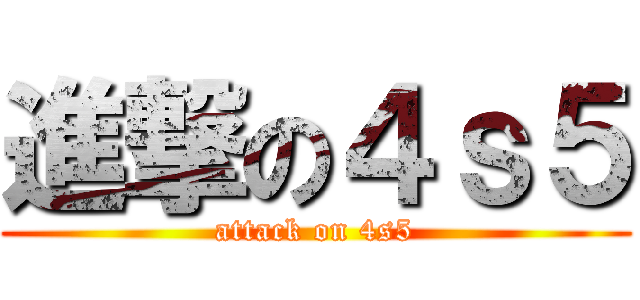 進撃の４ｓ５ (attack on 4s5)