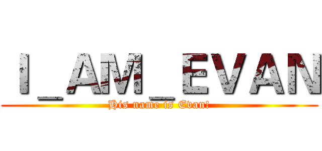 Ｉ＿ＡＭ＿ＥＶＡＮ (His name is Evan!)