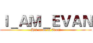 Ｉ＿ＡＭ＿ＥＶＡＮ (His name is Evan!)