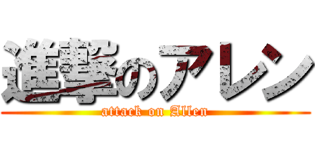 進撃のアレン (attack on Allen)