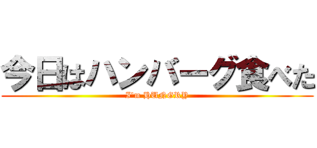 今日はハンバーグ食べた (I'm HUNGRY)