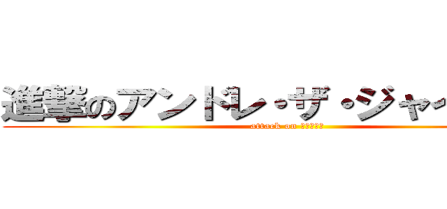進撃のアンドレ・ザ・ジャイアント (attack on ジャイアン)