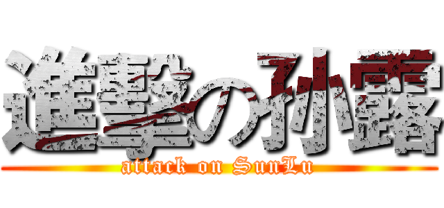 進擊の孙露 (attack on SunLu)