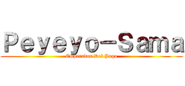 Ｐｅｙｅｙｏ－Ｓａｍａ (Emperador Del Jugo)