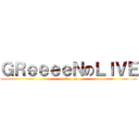 ＧＲｅｅｅｅＮのＬＩＶＥ (utatte   go)