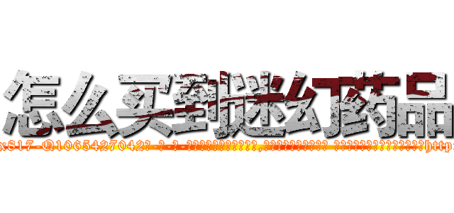 怎么买到迷幻药品 (怎么买到迷幻药品【电-话151x68344x817-Q1065427042元-吉-药-业】我们做的是长期生意,靠的是老客户长期支持 怎么买到迷幻药品在发表了一篇http://sngk.net/SQnf3o

参考消息网我们做的是长期生意,靠的是老客户长期支持也许我们早该意识到，就连鲍勃·霍斯金斯（金球奖戏剧类电影男主角 
)