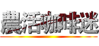 農活咖啡迷 ()