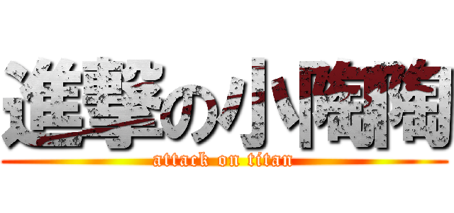 進撃の小陶陶 (attack on titan)