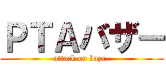 ＰＴＡバザー (attack on baza-)