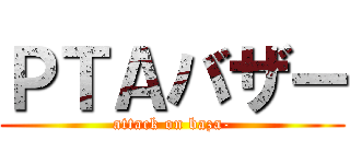 ＰＴＡバザー (attack on baza-)