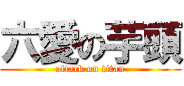 六愛の芋頭 (attack on titan)