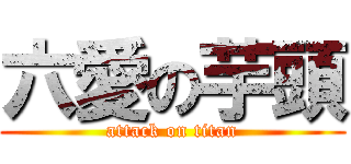 六愛の芋頭 (attack on titan)
