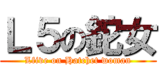 Ｌ５の鉈女 (Lfive on Hatchet woman)