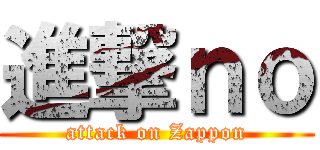 進撃ｎｏ (attack on Zappon)