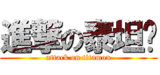 進撃の泰坦兽 (attack on titamon)