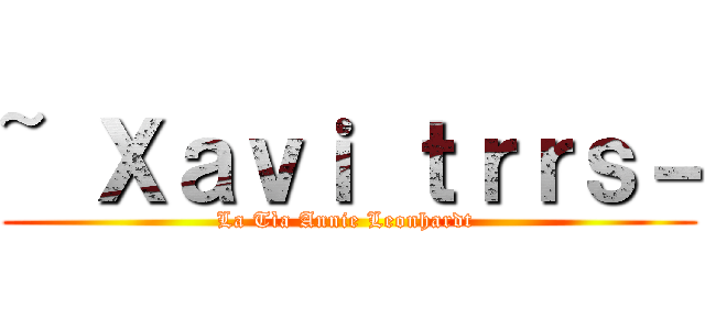 ~ Ｘａｖｉ ｔｒｒｓ－ (La Tìa Annie Leonhardt )