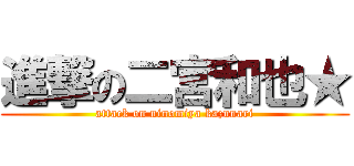 進撃の二宮和也★ (attack on ninomiya kazunari)