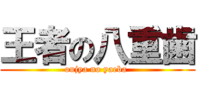 王者の八重歯 (oujya no yaeba )