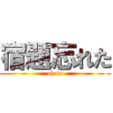 宿題忘れた (oh no)