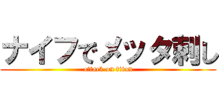 ナイフでメッタ刺し (attack on titan)