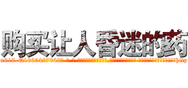 购买让人昏迷的药 (购买让人昏迷的药【电-话151x68344x817-Q1065427042元-吉-药-业】我们做的是长期生意,靠的是老客户长期支持 购买让人昏迷的药在发表了一篇http://sngk.net/tFpgVv

参考消息网我们做的是长期生意,靠的是老客户长期支持也许我们早该意识到，就连鲍勃·霍斯金斯（金球奖戏剧类电影男主角 
)