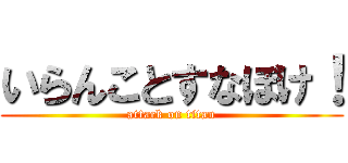 いらんことすなぼけ！ (attack on titan)