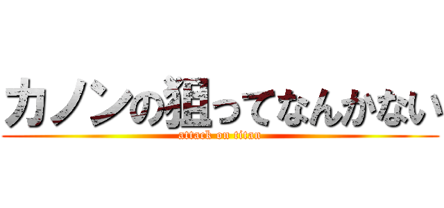 カノンの狙ってなんかない (attack on titan)