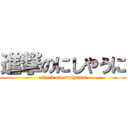 進撃のにしやうに (attack on nisiyauni)