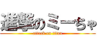 進撃のミーちゃ (attack on titan)