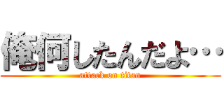 俺何したんだよ… (attack on titan)