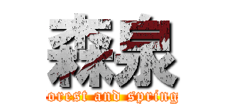 森泉 (forest and spring)