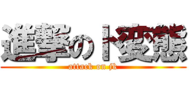 進撃のド変態 (attack on jk)